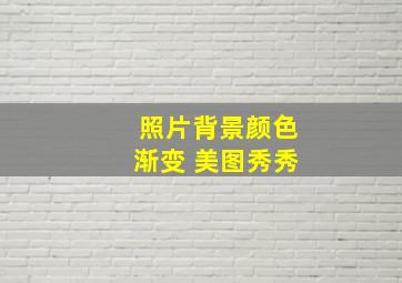 照片背景颜色渐变 美图秀秀